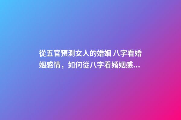 從五官預測女人的婚姻 八字看婚姻感情，如何從八字看婚姻感情-第1張-觀點-玄機派